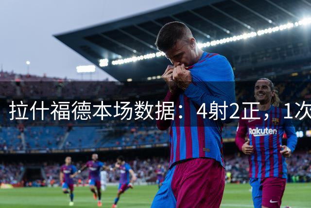 拉什福德本场数据：4射2正，1次错失良机，3关键传球，评分6.9分