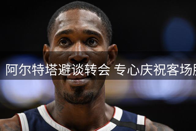 阿尔特塔避谈转会 专心庆祝客场胜利